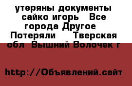 утеряны документы сайко игорь - Все города Другое » Потеряли   . Тверская обл.,Вышний Волочек г.